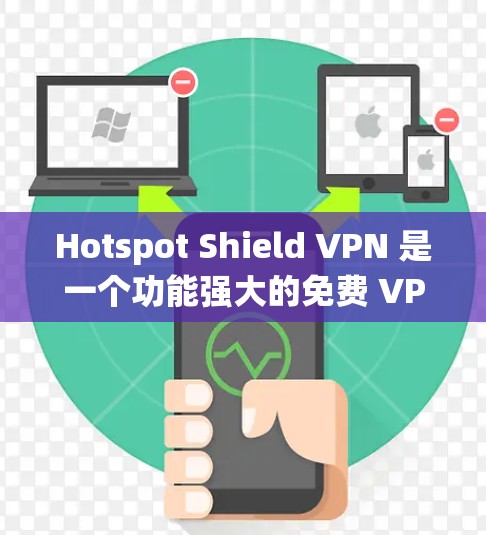 Hotspot Shield VPN 是一个功能强大的免费 VPN 工具，适合需要基本隐私保护和绕过地区限制的用户。以下是其主要特点和使用建议