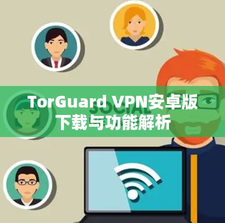 TorGuard VPN安卓版下载与功能解析