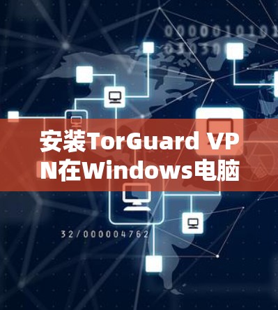 安装TorGuard VPN在Windows电脑上可以按照以下步骤进行
