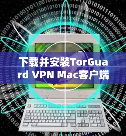 下载并安装TorGuard VPN Mac客户端的步骤如下