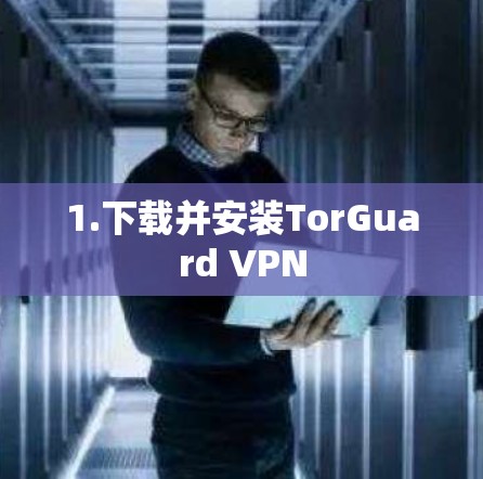 1.下载并安装TorGuard VPN
