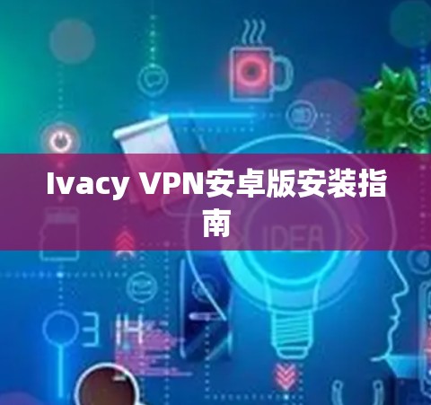 Ivacy VPN安卓版安装指南