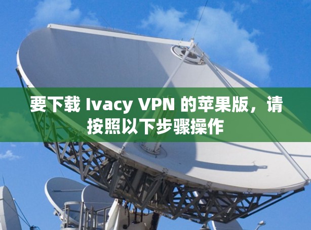 要下载 Ivacy VPN 的苹果版，请按照以下步骤操作