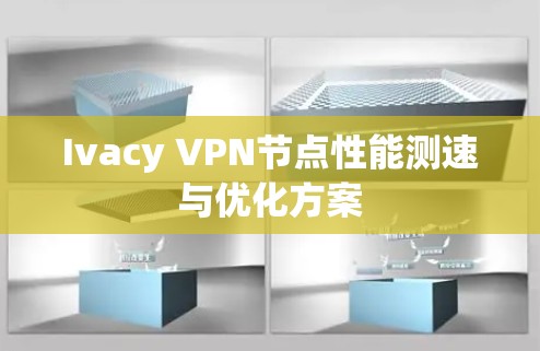 Ivacy VPN节点性能测速与优化方案