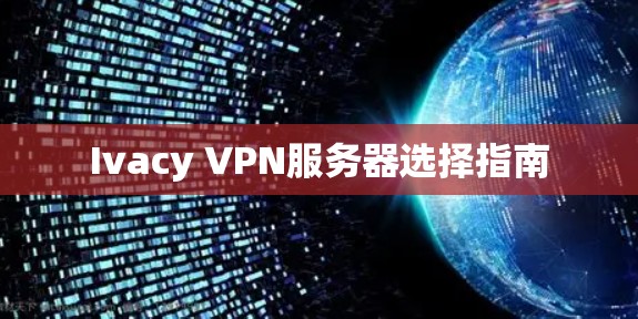 Ivacy VPN服务器选择指南