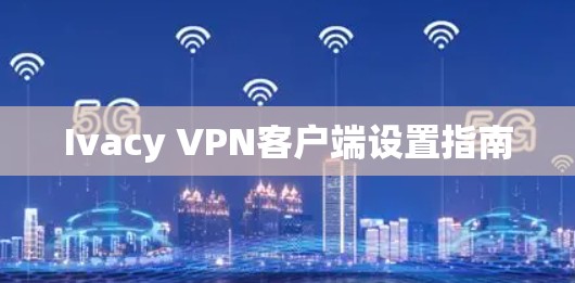 Ivacy VPN客户端设置指南
