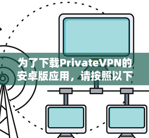 为了下载PrivateVPN的安卓版应用，请按照以下步骤操作
