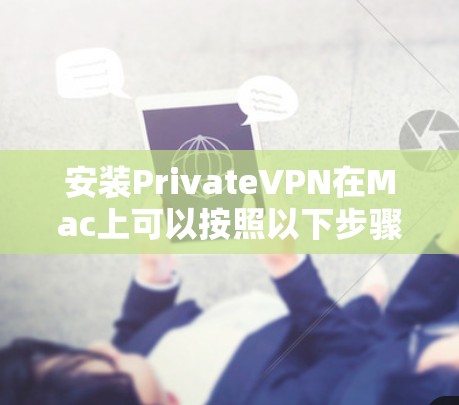 安装PrivateVPN在Mac上可以按照以下步骤进行