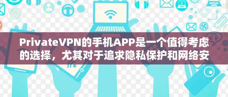 PrivateVPN的手机APP是一个值得考虑的选择，尤其对于追求隐私保护和网络安全的用户。以下是对该APP的详细分析和建议