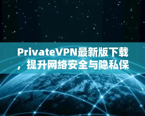 PrivateVPN最新版下载，提升网络安全与隐私保护
