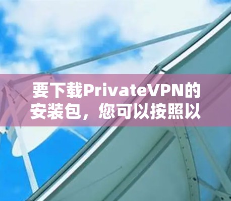 要下载PrivateVPN的安装包，您可以按照以下步骤操作