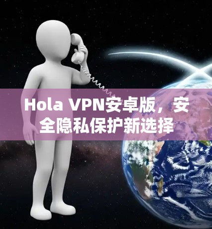 Hola VPN安卓版，安全隐私保护新选择