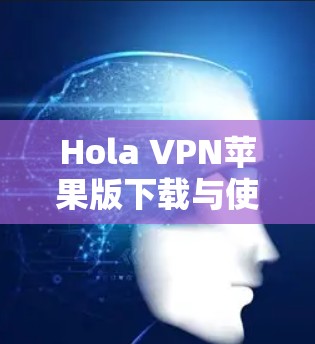 Hola VPN苹果版下载与使用指南