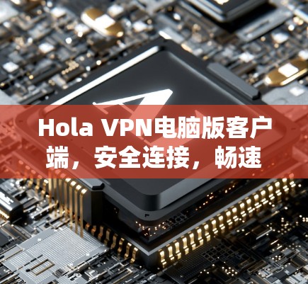 Hola VPN电脑版客户端，安全连接，畅速浏览