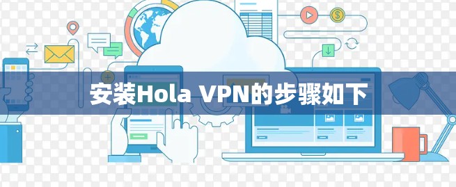 安装Hola VPN的步骤如下
