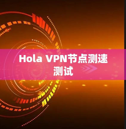 Hola VPN节点测速测试
