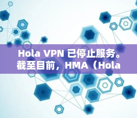 Hola VPN 已停止服务。截至目前，HMA（Hola VPN 的开发公司）已于 2021 年关闭其 VPN 服务。以下是一些替代选项