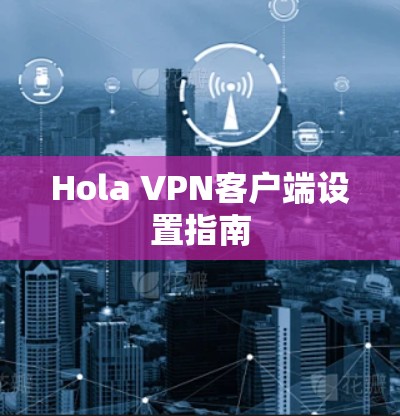 Hola VPN客户端设置指南