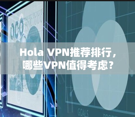 Hola VPN推荐排行，哪些VPN值得考虑？