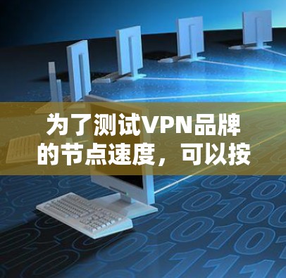 为了测试VPN品牌的节点速度，可以按照以下步骤进行