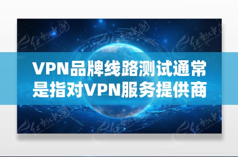 VPN品牌线路测试通常是指对VPN服务提供商的服务器网络性能进行评估，确保其服务器位置、连通性、延迟和带宽等指标符合用户需求。以下是一些关于VPN品牌线路测试的建议和步骤