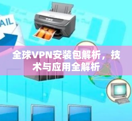 全球VPN安装包解析，技术与应用全解析