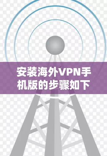 安装海外VPN手机版的步骤如下