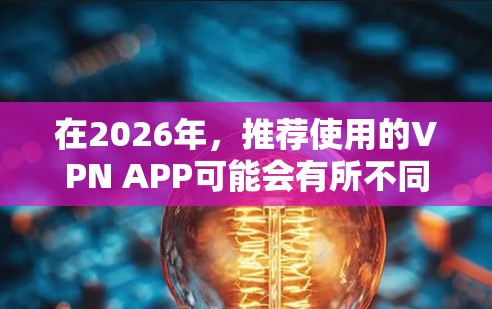 在2026年，推荐使用的VPN APP可能会有所不同，但以下是一些在2023年已经是市场上表现不错的VPN服务，它们有可能在未来几年继续保持其优势和受欢迎程度