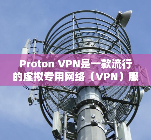 Proton VPN是一款流行的虚拟专用网络（VPN）服务，提供安全的互联网连接，保护用户隐私。以下是设置Proton VPN连接的步骤