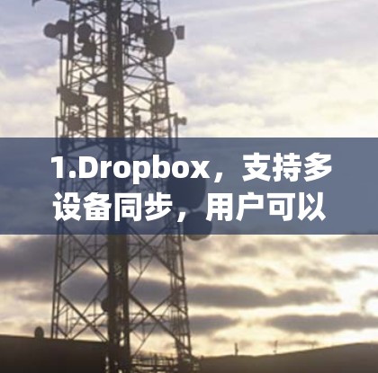 1.Dropbox，支持多设备同步，用户可以将文件上传到云端，各设备可以访问