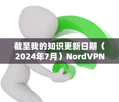 截至我的知识更新日期（2024年7月）NordVPN 的最新版本是 NordVPN 6.发布于2024年5月。以下是该版本的主要更新内容和功能