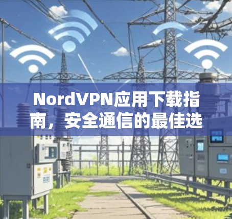 NordVPN应用下载指南，安全通信的最佳选择