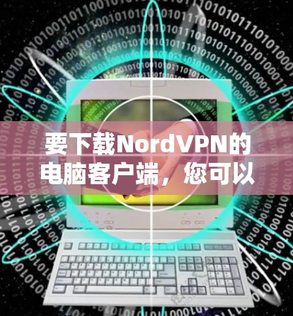 要下载NordVPN的电脑客户端，您可以按照以下步骤操作