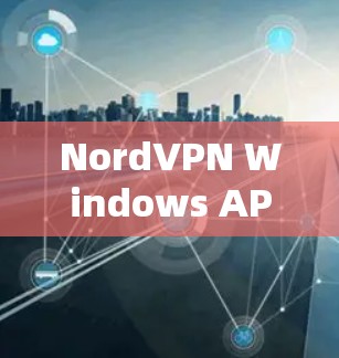 NordVPN Windows APP:专业加密通信工具