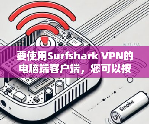 要使用Surfshark VPN的电脑端客户端，您可以按照以下步骤操作