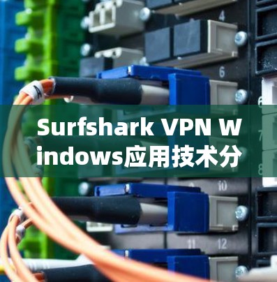 Surfshark VPN Windows应用技术分析
