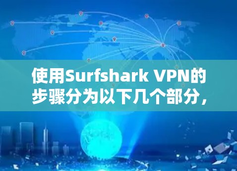 使用Surfshark VPN的步骤分为以下几个部分，安装、配置、选择服务器、连接设置、使用与管理。以下是详细的步骤指南