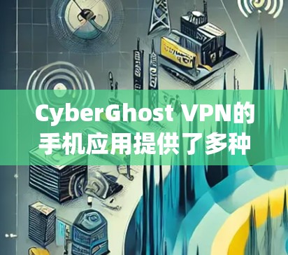CyberGhost VPN的手机应用提供了多种版本，免费版和付费版，满足不同用户需求。以下是对其应用的详细分析