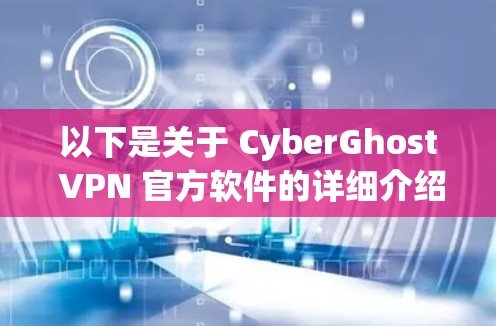 以下是关于 CyberGhost VPN 官方软件的详细介绍