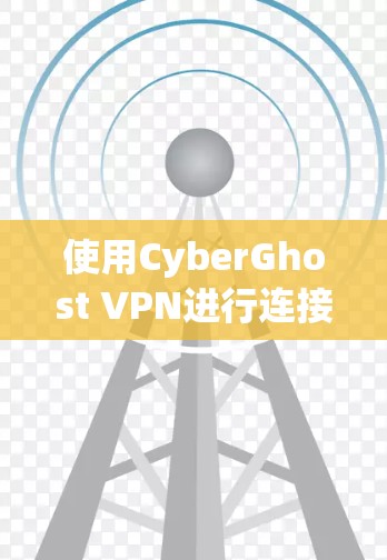 使用CyberGhost VPN进行连接的步骤如下