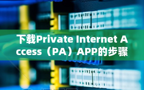 下载Private Internet Access（PA）APP的步骤如下