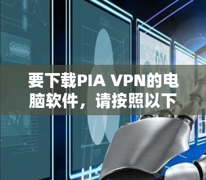 要下载PIA VPN的电脑软件，请按照以下步骤操作