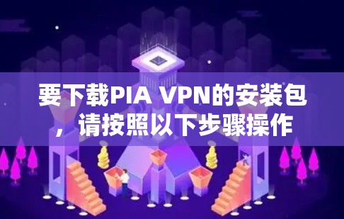 要下载PIA VPN的安装包，请按照以下步骤操作