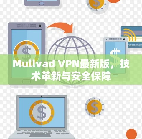 Mullvad VPN最新版，技术革新与安全保障