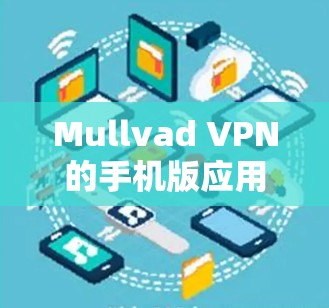 Mullvad VPN的手机版应用是一个优质的选择，适合追求隐私和安全的用户。以下是对该应用的详细分析和总结