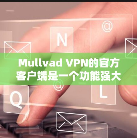 Mullvad VPN的官方客户端是一个功能强大且易于使用的工具，帮助用户保护隐私和安全。以下是使用Mullvad VPN客户端的步骤和常见问题解答
