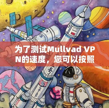 为了测试Mullvad VPN的速度，您可以按照以下步骤操作