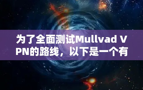 为了全面测试Mullvad VPN的路线，以下是一个有条理的测试步骤和结果分析