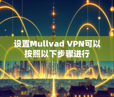 设置Mullvad VPN可以按照以下步骤进行