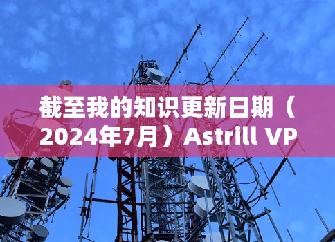截至我的知识更新日期（2024年7月）Astrill VPN的最新版本信息如下